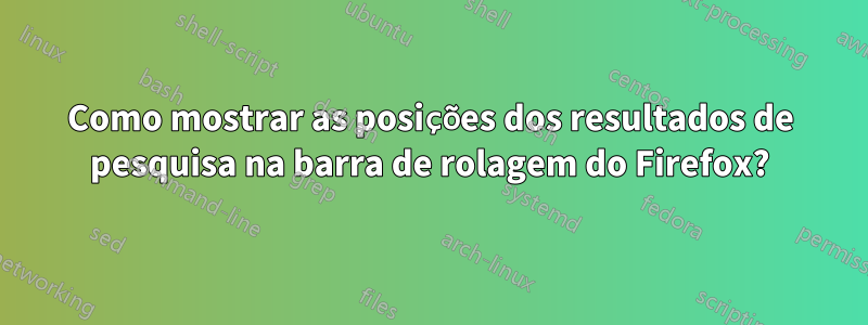 Como mostrar as posições dos resultados de pesquisa na barra de rolagem do Firefox?