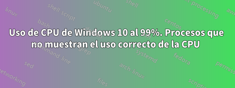 Uso de CPU de Windows 10 al 99%. Procesos que no muestran el uso correcto de la CPU 