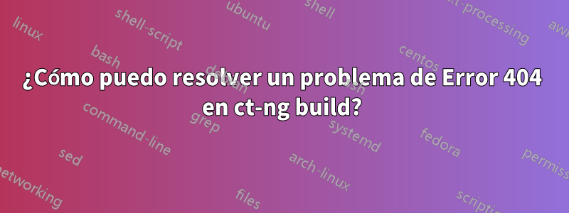 ¿Cómo puedo resolver un problema de Error 404 en ct-ng build?