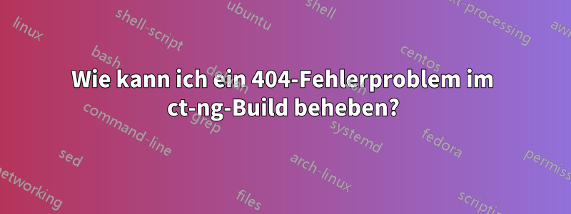 Wie kann ich ein 404-Fehlerproblem im ct-ng-Build beheben?