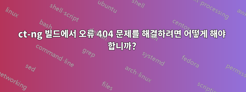 ct-ng 빌드에서 오류 404 문제를 해결하려면 어떻게 해야 합니까?