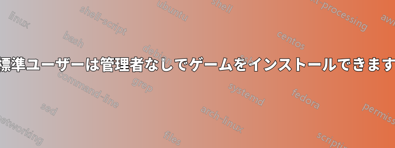 標準ユーザーは管理者なしでゲームをインストールできます