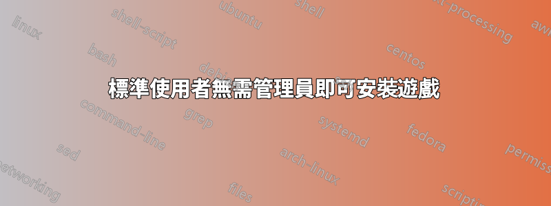 標準使用者無需管理員即可安裝遊戲