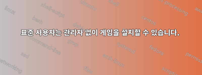 표준 사용자는 관리자 없이 게임을 설치할 수 있습니다.