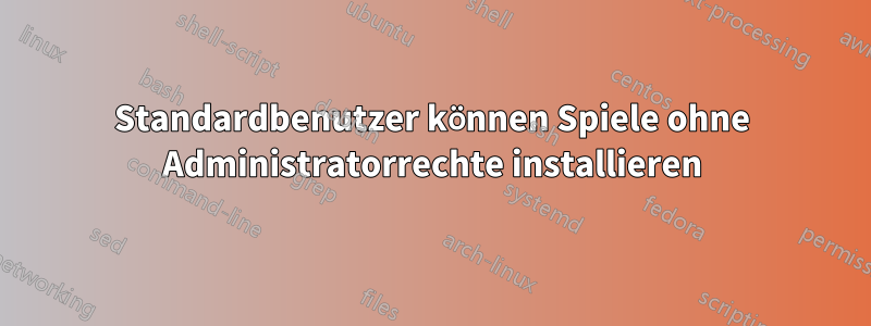 Standardbenutzer können Spiele ohne Administratorrechte installieren