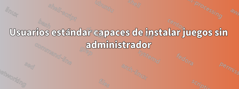 Usuarios estándar capaces de instalar juegos sin administrador