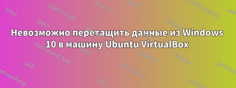 Невозможно перетащить данные из Windows 10 в машину Ubuntu VirtualBox