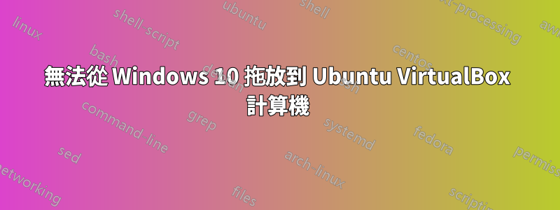 無法從 Windows 10 拖放到 Ubuntu VirtualBox 計算機