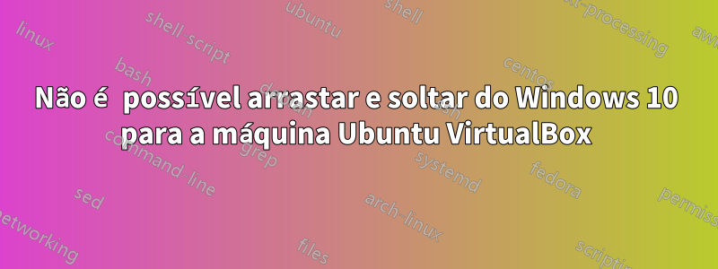 Não é possível arrastar e soltar do Windows 10 para a máquina Ubuntu VirtualBox