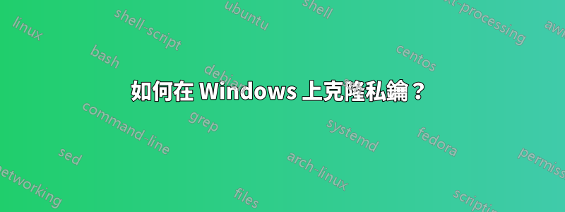 如何在 Windows 上克隆私鑰？