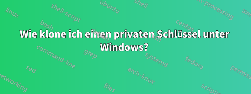 Wie klone ich einen privaten Schlüssel unter Windows?