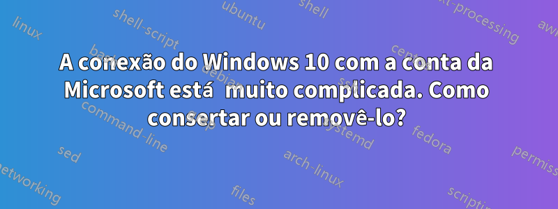 A conexão do Windows 10 com a conta da Microsoft está muito complicada. Como consertar ou removê-lo?