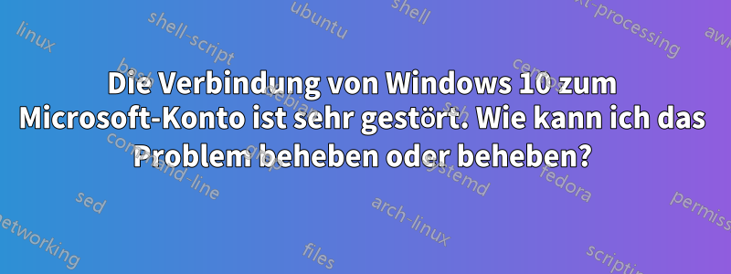 Die Verbindung von Windows 10 zum Microsoft-Konto ist sehr gestört. Wie kann ich das Problem beheben oder beheben?