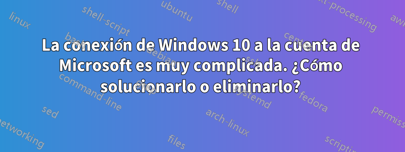 La conexión de Windows 10 a la cuenta de Microsoft es muy complicada. ¿Cómo solucionarlo o eliminarlo?