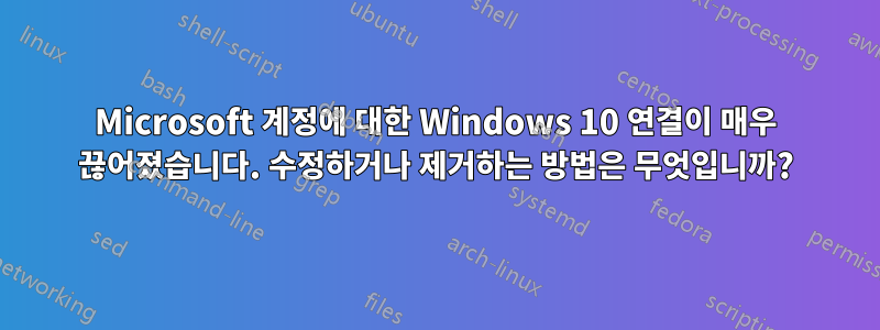 Microsoft 계정에 대한 Windows 10 연결이 매우 끊어졌습니다. 수정하거나 제거하는 방법은 무엇입니까?