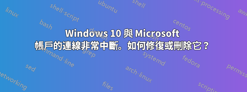 Windows 10 與 Microsoft 帳戶的連線非常中斷。如何修復或刪除它？