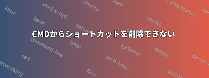 CMDからショートカットを削除できない