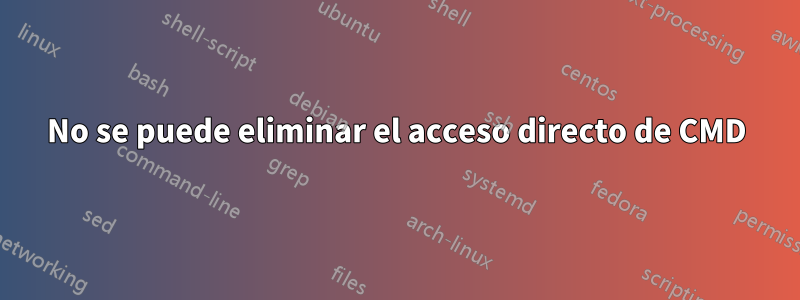 No se puede eliminar el acceso directo de CMD