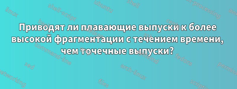 Приводят ли плавающие выпуски к более высокой фрагментации с течением времени, чем точечные выпуски?