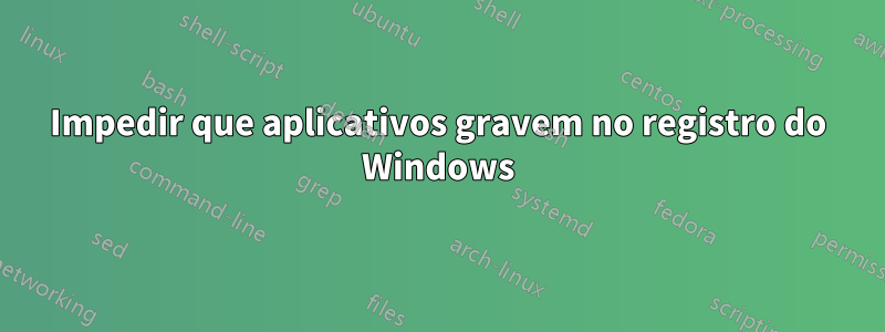 Impedir que aplicativos gravem no registro do Windows