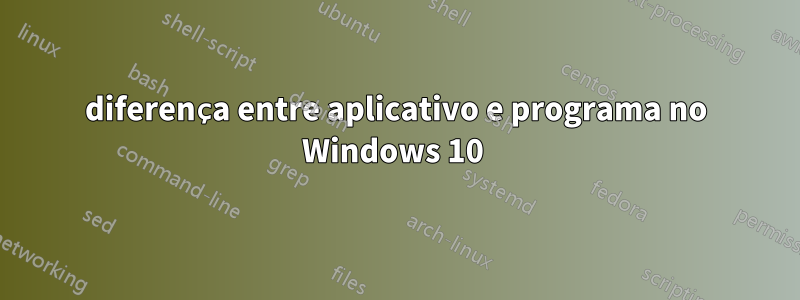 diferença entre aplicativo e programa no Windows 10 