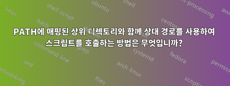 PATH에 매핑된 상위 디렉토리와 함께 상대 경로를 사용하여 스크립트를 호출하는 방법은 무엇입니까?