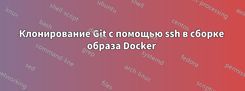 Клонирование Git с помощью ssh в сборке образа Docker