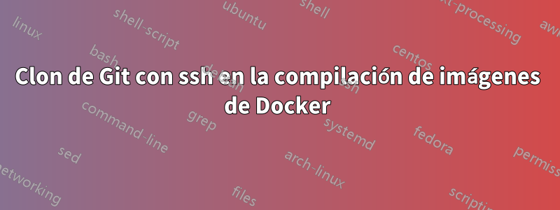 Clon de Git con ssh en la compilación de imágenes de Docker