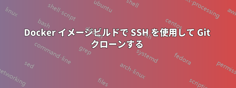 Docker イメージビルドで SSH を使用して Git クローンする