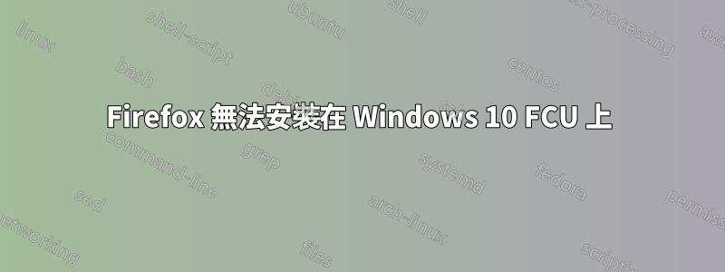 Firefox 無法安裝在 Windows 10 FCU 上