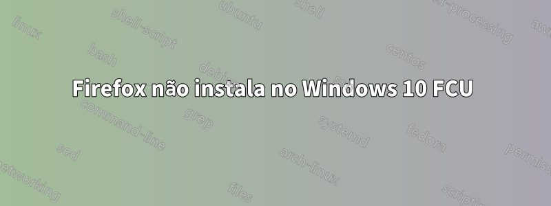 Firefox não instala no Windows 10 FCU