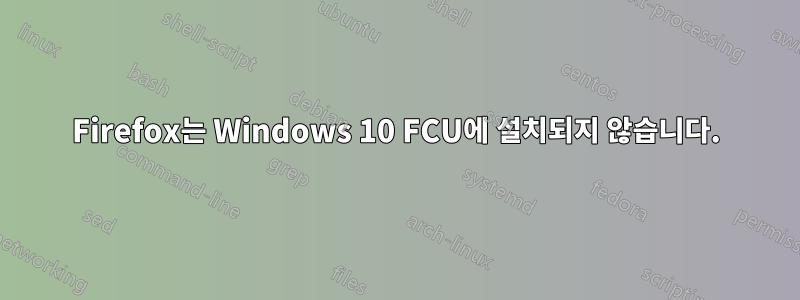 Firefox는 Windows 10 FCU에 설치되지 않습니다.