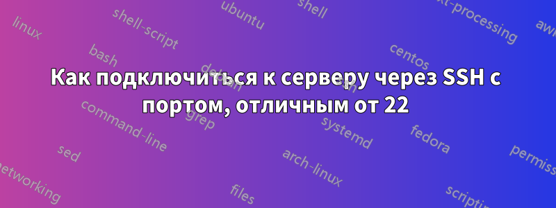 Как подключиться к серверу через SSH с портом, отличным от 22