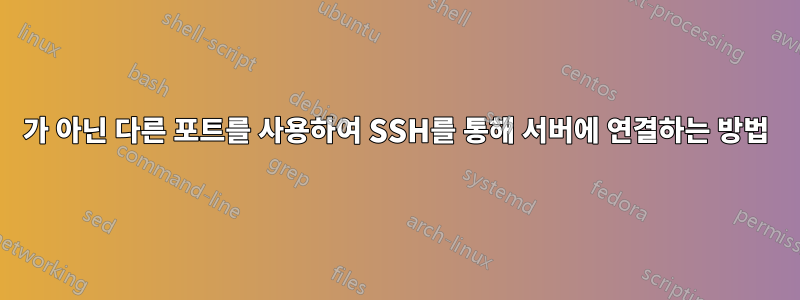 22가 아닌 다른 포트를 사용하여 SSH를 통해 서버에 연결하는 방법