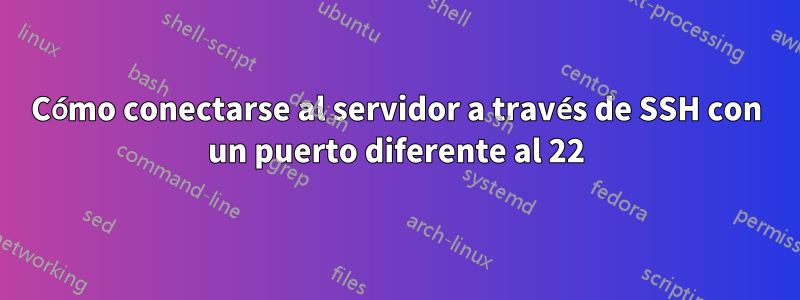 Cómo conectarse al servidor a través de SSH con un puerto diferente al 22