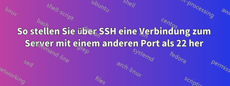 So stellen Sie über SSH eine Verbindung zum Server mit einem anderen Port als 22 her