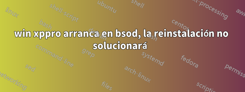 win xppro arranca en bsod, la reinstalación no solucionará