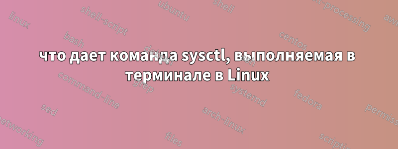 что дает команда sysctl, выполняемая в терминале в Linux