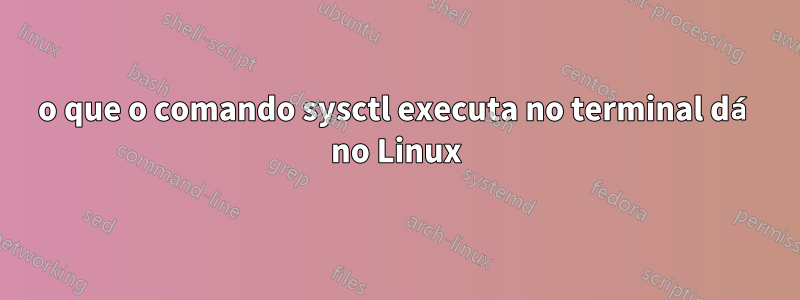 o que o comando sysctl executa no terminal dá no Linux