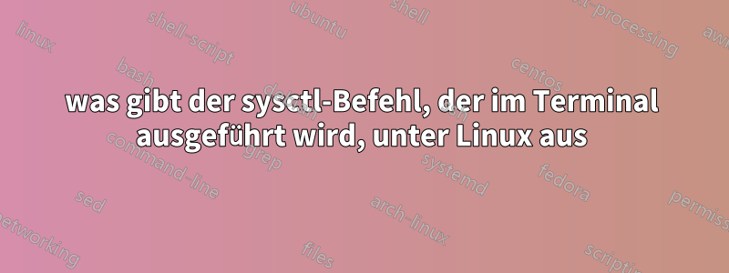 was gibt der sysctl-Befehl, der im Terminal ausgeführt wird, unter Linux aus