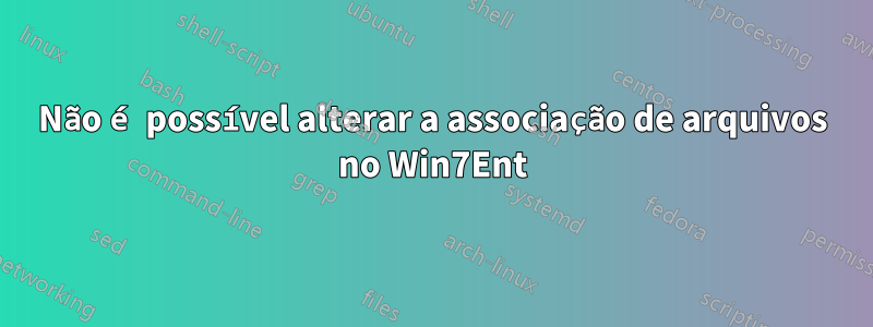 Não é possível alterar a associação de arquivos no Win7Ent