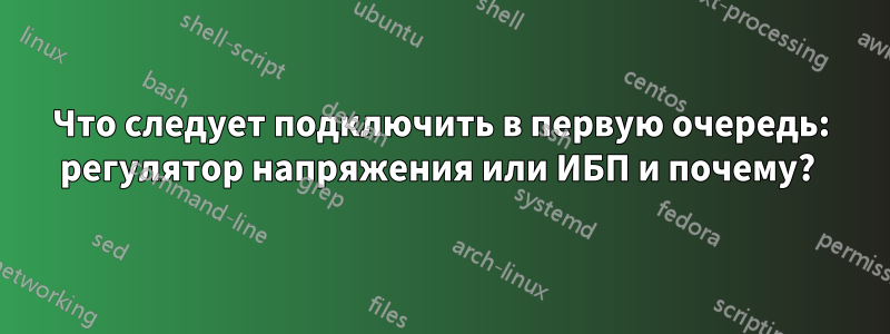 Что следует подключить в первую очередь: регулятор напряжения или ИБП и почему? 