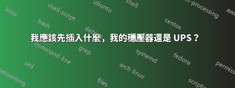 我應該先插入什麼，我的穩壓器還是 UPS？ 