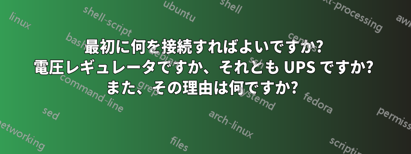 最初に何を接続すればよいですか? 電圧レギュレータですか、それとも UPS ですか? また、その理由は何ですか? 