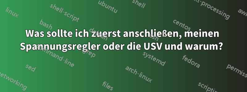 Was sollte ich zuerst anschließen, meinen Spannungsregler oder die USV und warum? 