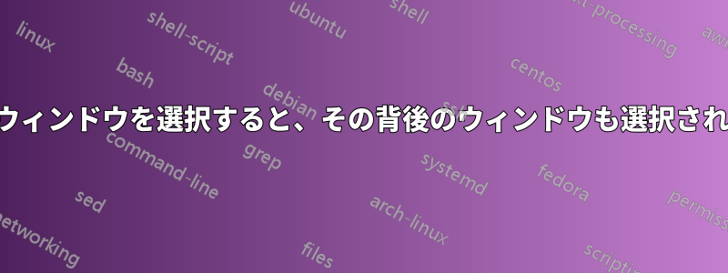 最大化されたウィンドウを選択すると、その背後のウィンドウも選択されることがある