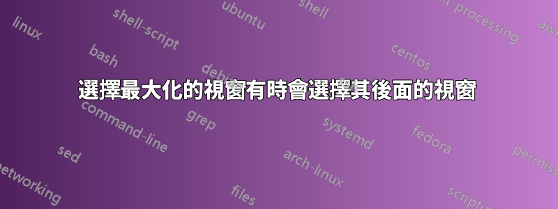 選擇最大化的視窗有時會選擇其後面的視窗