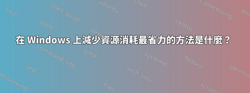 在 Windows 上減少資源消耗最省力的方法是什麼？