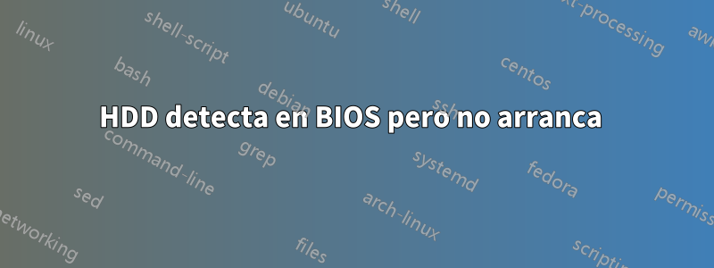 HDD detecta en BIOS pero no arranca 