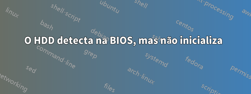 O HDD detecta na BIOS, mas não inicializa 